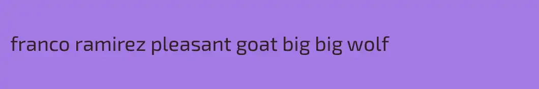 franco ramirez pleasant goat big big wolf
